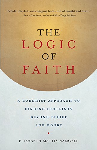 The Logic of Faith: A Buddhist Approach to Finding Certainty Beyond Belief and Doubt